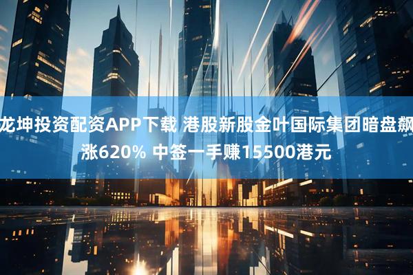 龙坤投资配资APP下载 港股新股金叶国际集团暗盘飙涨620% 中签一手赚15500港元