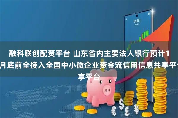 融科联创配资平台 山东省内主要法人银行预计10月底前全接入全国中小微企业资金流信用信息共享平台