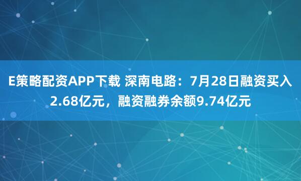 E策略配资APP下载 深南电路:7月28日融资买入2.68亿元,融资融券余额9.74亿元