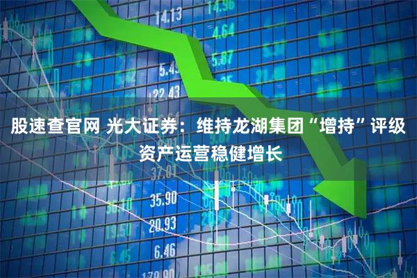 股速查官网 光大证券:维持龙湖集团“增持”评级 资产运营稳健增长