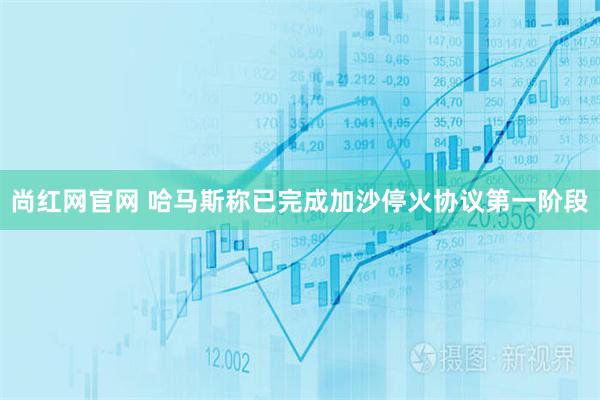 尚红网官网 哈马斯称已完成加沙停火协议第一阶段