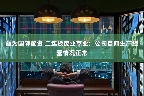盈为国际配资 二连板茂业商业：公司目前生产经营情况正常