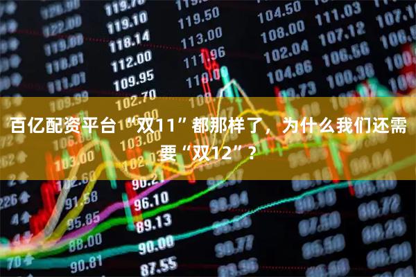 百亿配资平台 “双11”都那样了，为什么我们还需要“双12”？