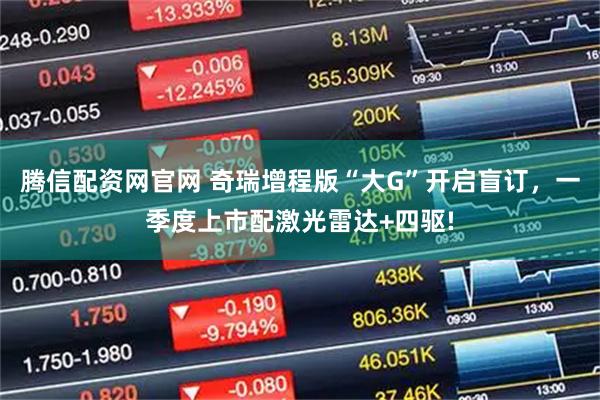 腾信配资网官网 奇瑞增程版“大G”开启盲订，一季度上市配激光雷达+四驱!