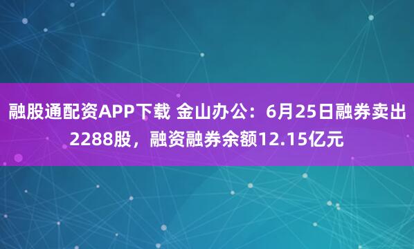 融股通配资APP下载 金山办公：6月25日融券卖出2288股，融资融券余额12.15亿元