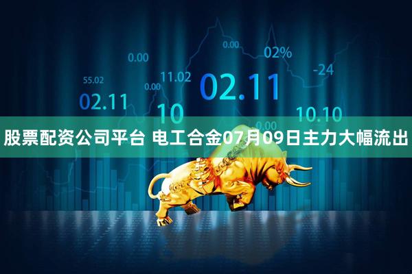 股票配资公司平台 电工合金07月09日主力大幅流出