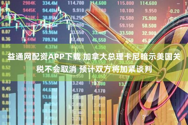 益通网配资APP下载 加拿大总理卡尼暗示美国关税不会取消 预计双方将加紧谈判