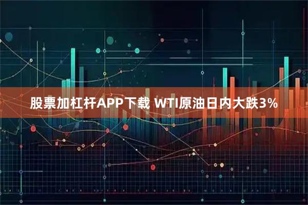 股票加杠杆APP下载 WTI原油日内大跌3%