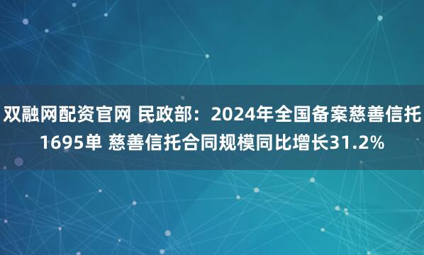 双融网配资官网 民政部：2024年全国备案慈善信托1695单 慈善信托合同规模同比增长31.2%