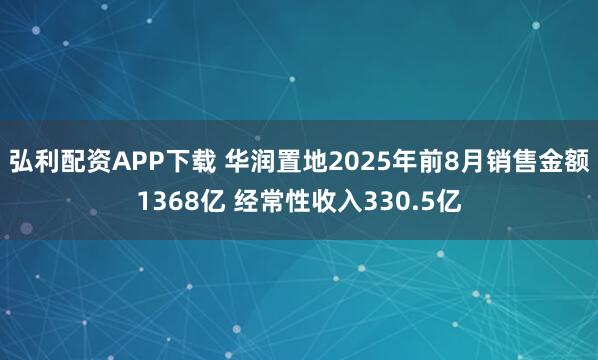 弘利配资APP下载 华润置地2025年前8月销售金额1368亿 经常性收入330.5亿